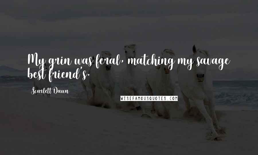 Scarlett Dawn Quotes: My grin was feral, matching my savage best friend's.
