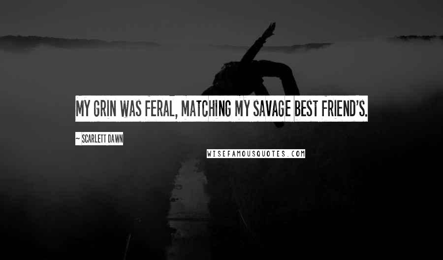 Scarlett Dawn Quotes: My grin was feral, matching my savage best friend's.