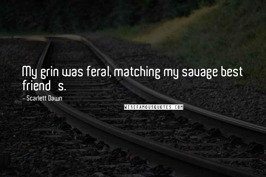 Scarlett Dawn Quotes: My grin was feral, matching my savage best friend's.