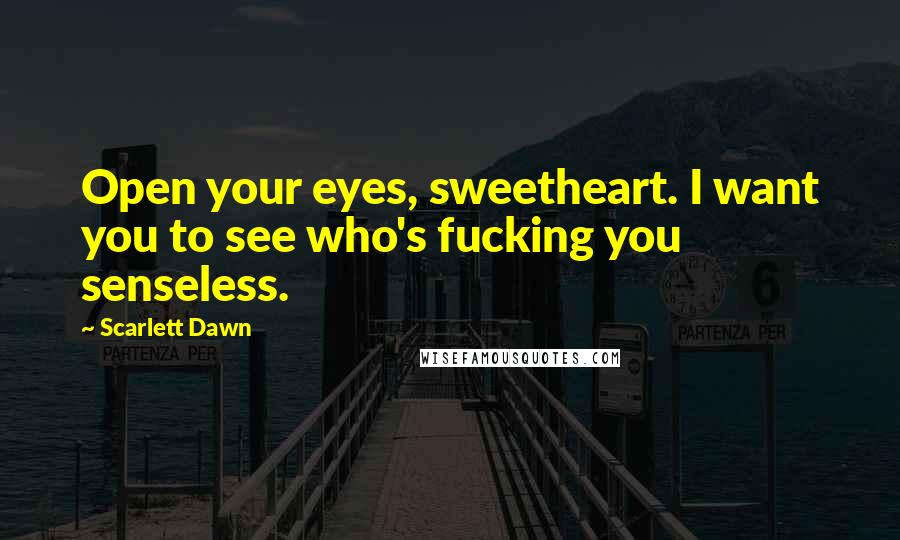 Scarlett Dawn Quotes: Open your eyes, sweetheart. I want you to see who's fucking you senseless.