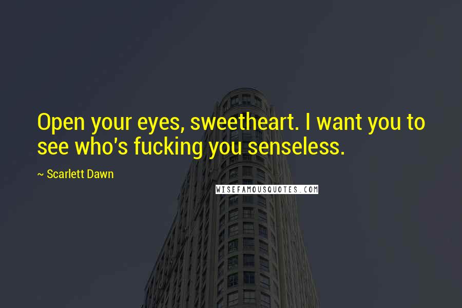 Scarlett Dawn Quotes: Open your eyes, sweetheart. I want you to see who's fucking you senseless.