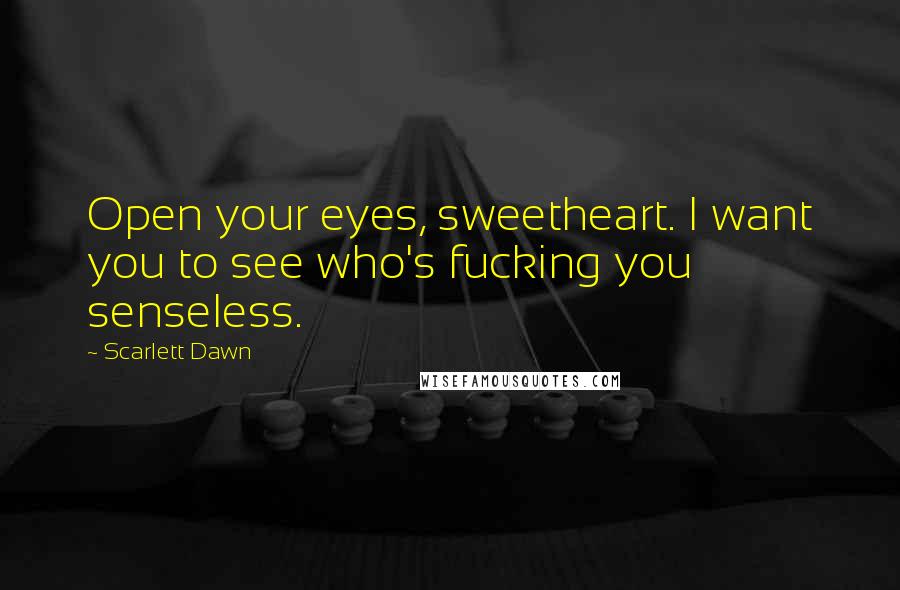 Scarlett Dawn Quotes: Open your eyes, sweetheart. I want you to see who's fucking you senseless.