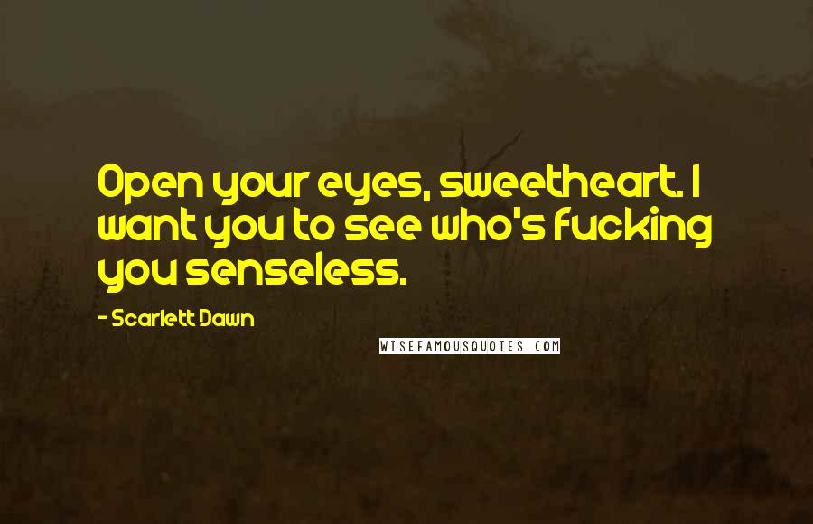 Scarlett Dawn Quotes: Open your eyes, sweetheart. I want you to see who's fucking you senseless.