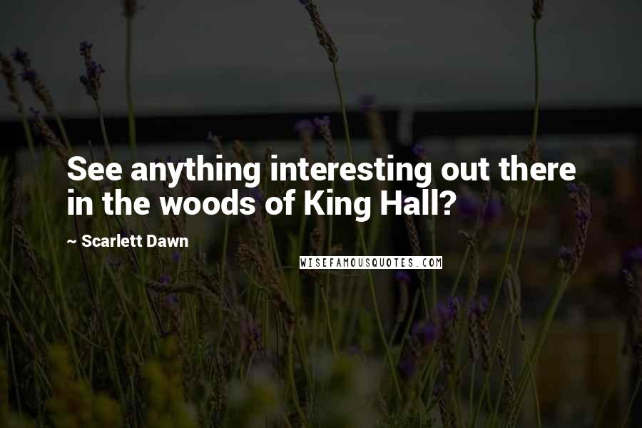 Scarlett Dawn Quotes: See anything interesting out there in the woods of King Hall?