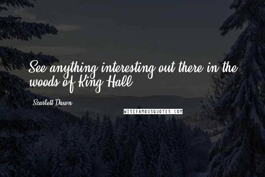 Scarlett Dawn Quotes: See anything interesting out there in the woods of King Hall?