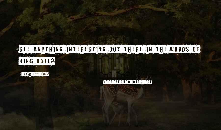 Scarlett Dawn Quotes: See anything interesting out there in the woods of King Hall?