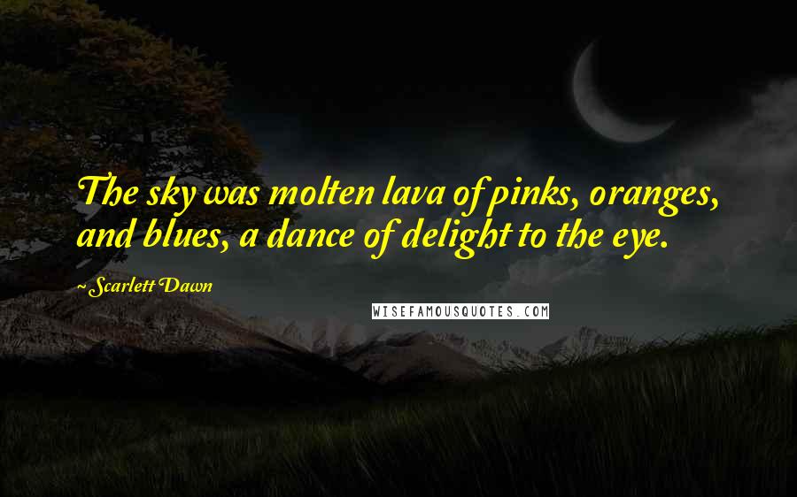 Scarlett Dawn Quotes: The sky was molten lava of pinks, oranges, and blues, a dance of delight to the eye.