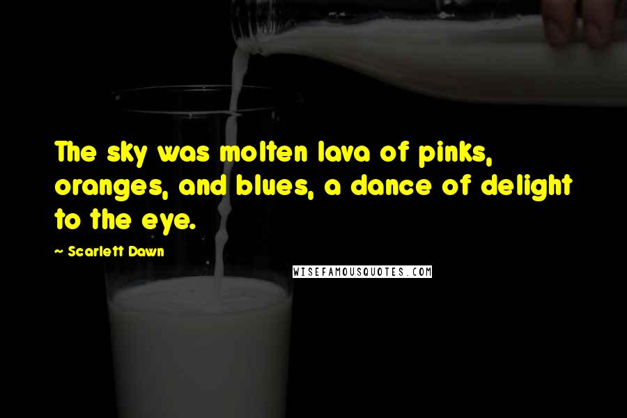 Scarlett Dawn Quotes: The sky was molten lava of pinks, oranges, and blues, a dance of delight to the eye.