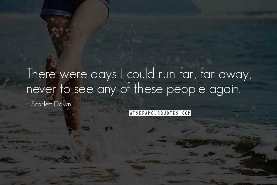 Scarlett Dawn Quotes: There were days I could run far, far away, never to see any of these people again.