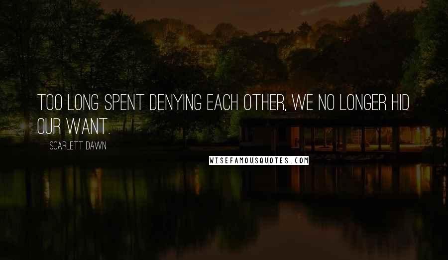 Scarlett Dawn Quotes: Too long spent denying each other, we no longer hid our want.