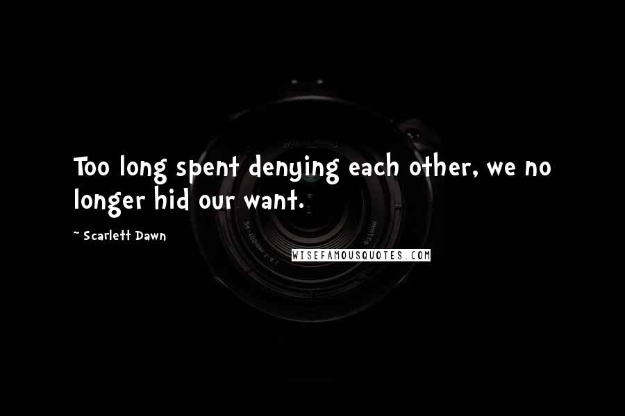 Scarlett Dawn Quotes: Too long spent denying each other, we no longer hid our want.