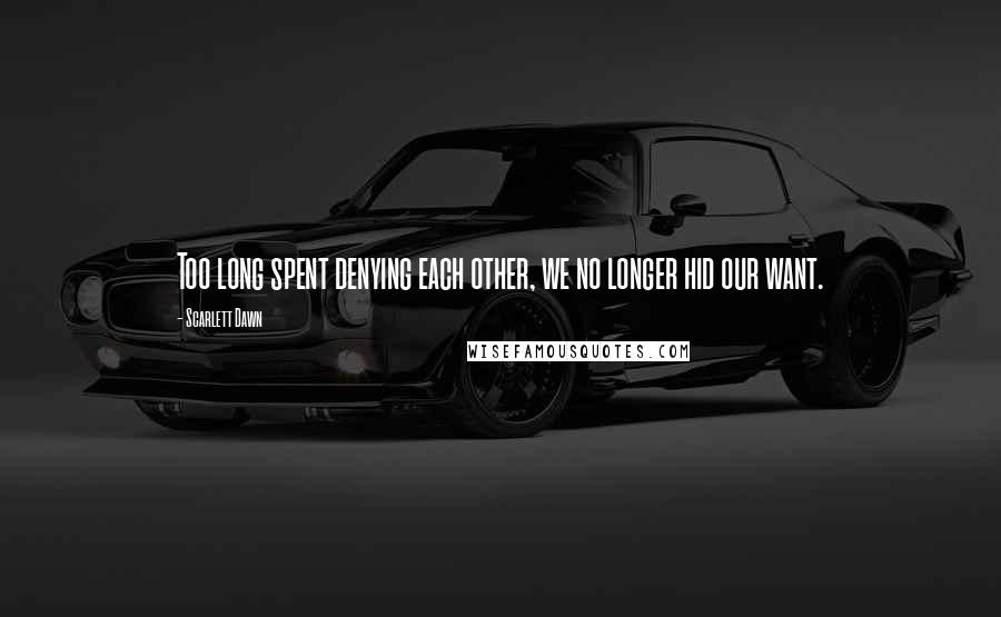 Scarlett Dawn Quotes: Too long spent denying each other, we no longer hid our want.