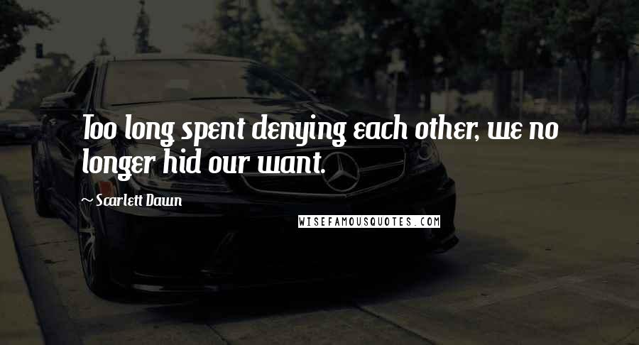 Scarlett Dawn Quotes: Too long spent denying each other, we no longer hid our want.