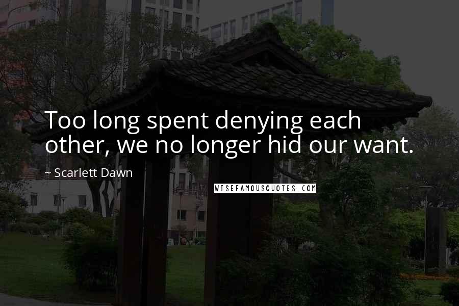 Scarlett Dawn Quotes: Too long spent denying each other, we no longer hid our want.