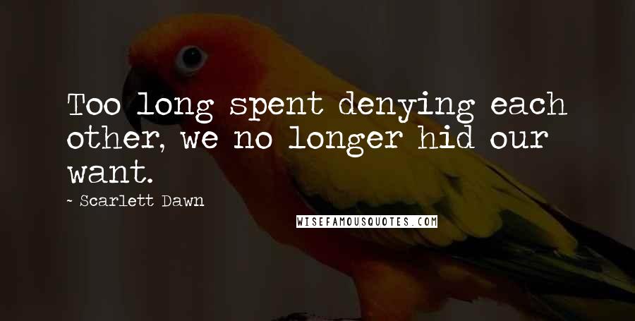 Scarlett Dawn Quotes: Too long spent denying each other, we no longer hid our want.