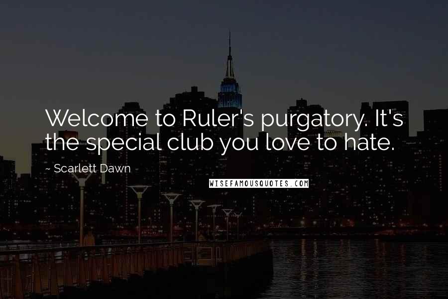 Scarlett Dawn Quotes: Welcome to Ruler's purgatory. It's the special club you love to hate.