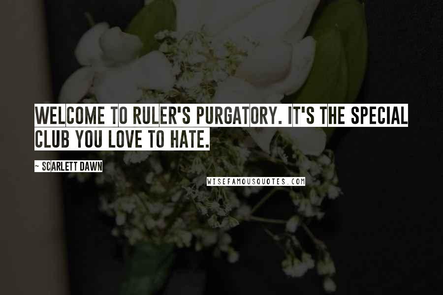 Scarlett Dawn Quotes: Welcome to Ruler's purgatory. It's the special club you love to hate.