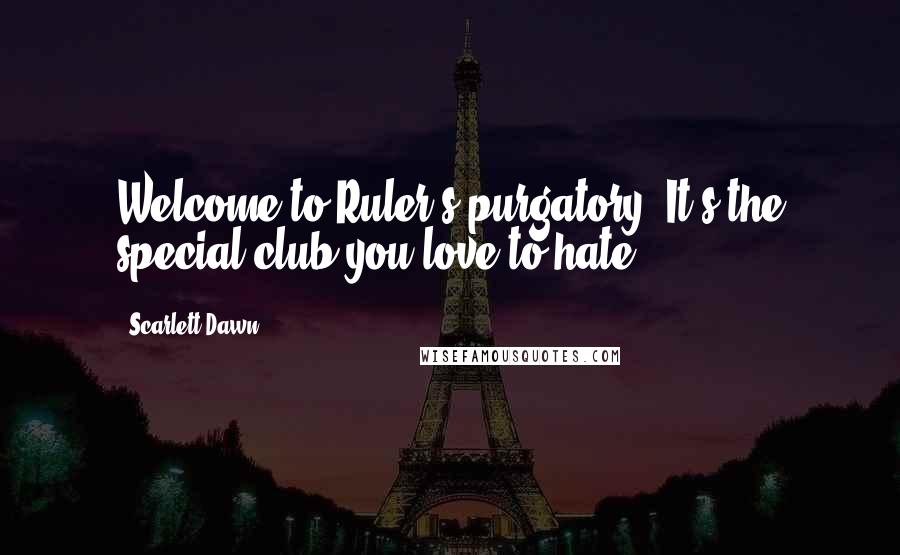 Scarlett Dawn Quotes: Welcome to Ruler's purgatory. It's the special club you love to hate.