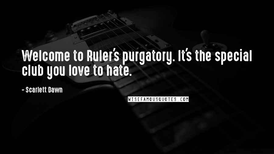 Scarlett Dawn Quotes: Welcome to Ruler's purgatory. It's the special club you love to hate.