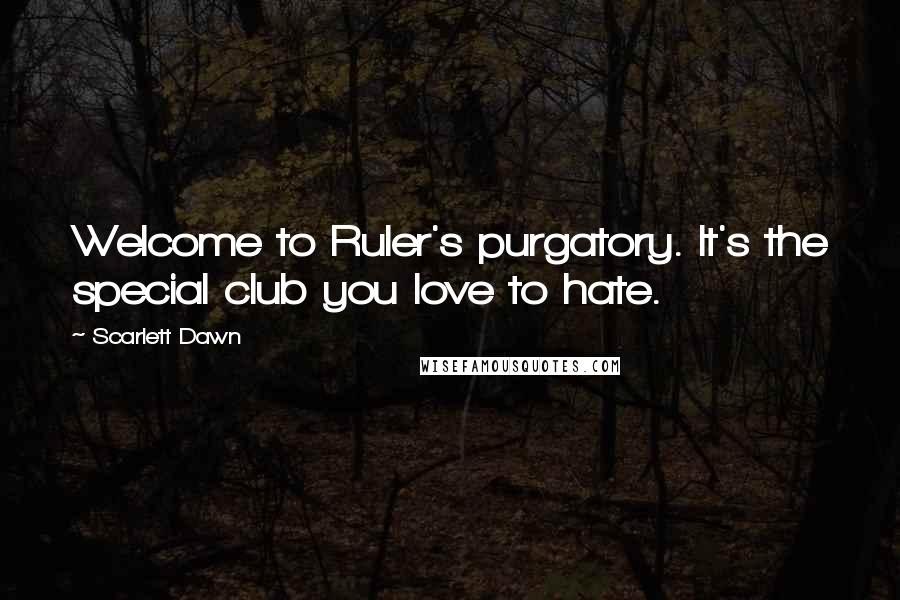 Scarlett Dawn Quotes: Welcome to Ruler's purgatory. It's the special club you love to hate.