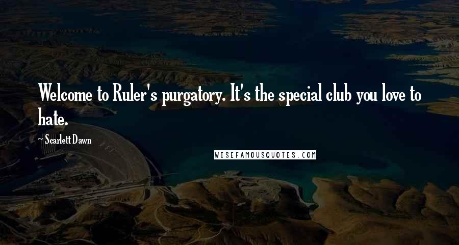 Scarlett Dawn Quotes: Welcome to Ruler's purgatory. It's the special club you love to hate.