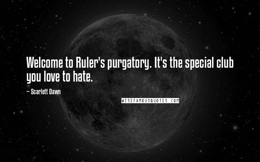 Scarlett Dawn Quotes: Welcome to Ruler's purgatory. It's the special club you love to hate.