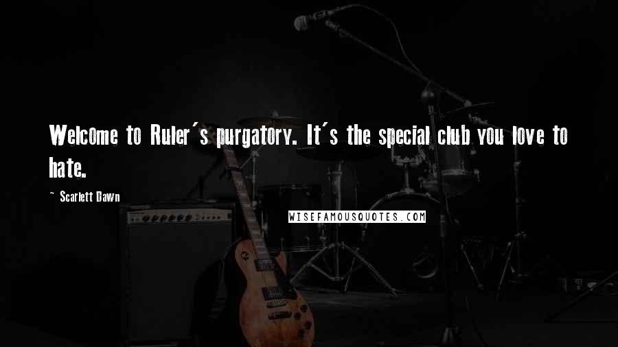 Scarlett Dawn Quotes: Welcome to Ruler's purgatory. It's the special club you love to hate.