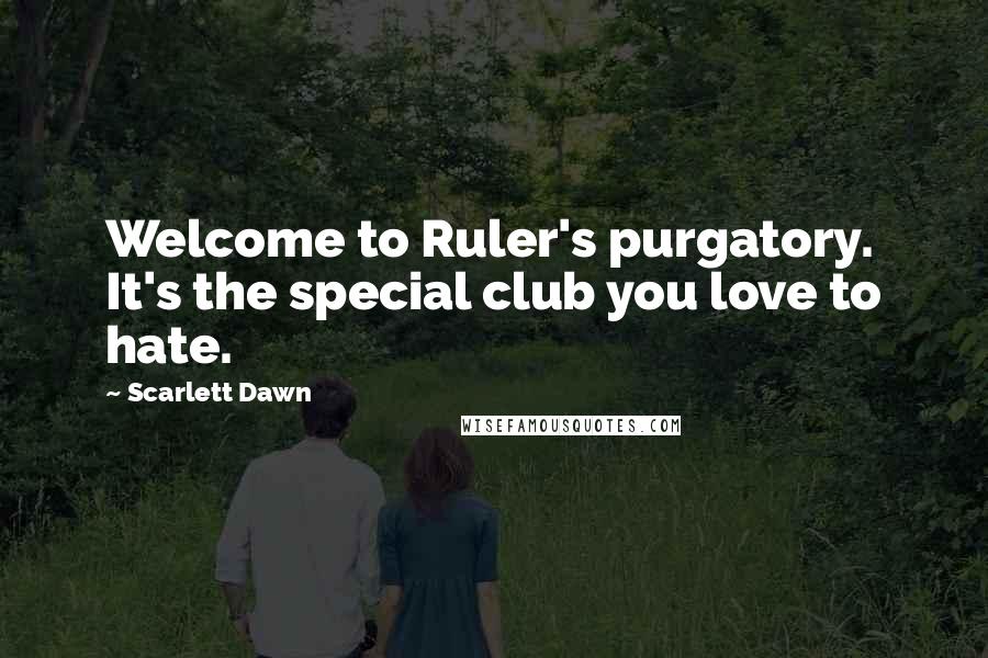 Scarlett Dawn Quotes: Welcome to Ruler's purgatory. It's the special club you love to hate.