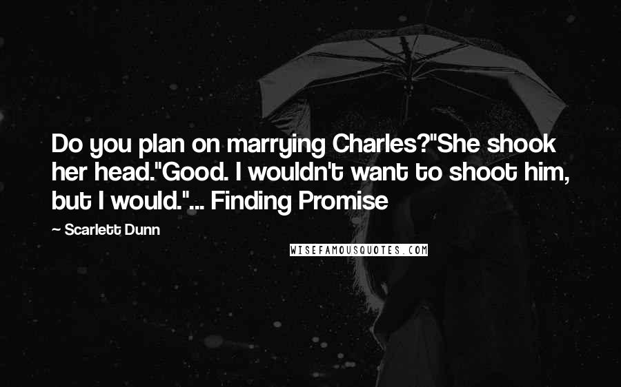 Scarlett Dunn Quotes: Do you plan on marrying Charles?"She shook her head."Good. I wouldn't want to shoot him, but I would."... Finding Promise