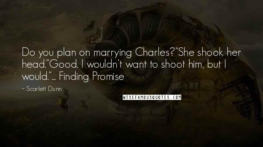 Scarlett Dunn Quotes: Do you plan on marrying Charles?"She shook her head."Good. I wouldn't want to shoot him, but I would."... Finding Promise