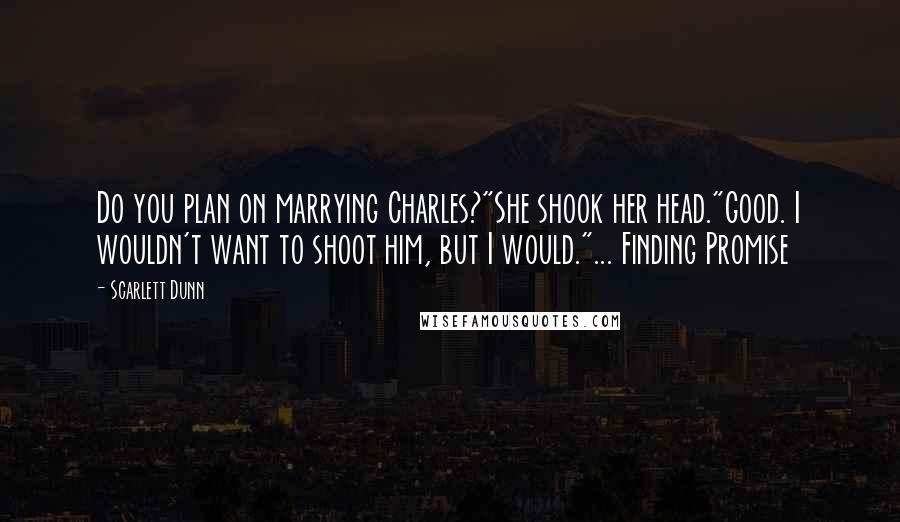 Scarlett Dunn Quotes: Do you plan on marrying Charles?"She shook her head."Good. I wouldn't want to shoot him, but I would."... Finding Promise