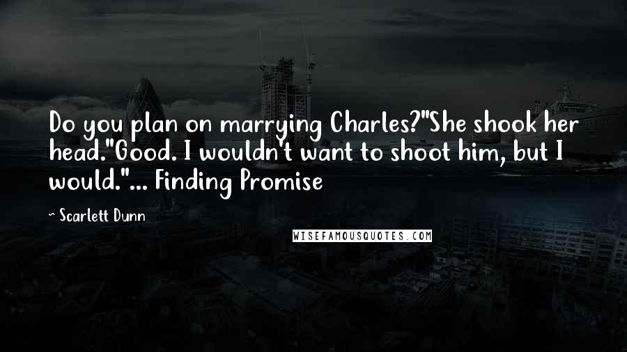 Scarlett Dunn Quotes: Do you plan on marrying Charles?"She shook her head."Good. I wouldn't want to shoot him, but I would."... Finding Promise