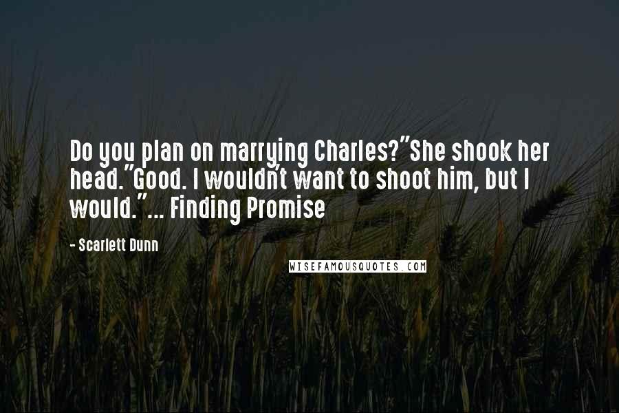 Scarlett Dunn Quotes: Do you plan on marrying Charles?"She shook her head."Good. I wouldn't want to shoot him, but I would."... Finding Promise