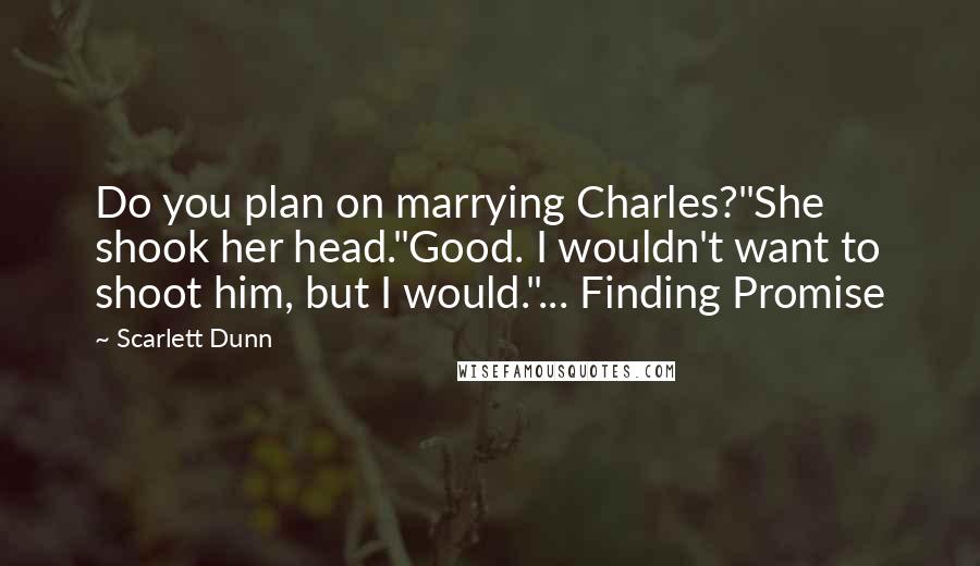 Scarlett Dunn Quotes: Do you plan on marrying Charles?"She shook her head."Good. I wouldn't want to shoot him, but I would."... Finding Promise