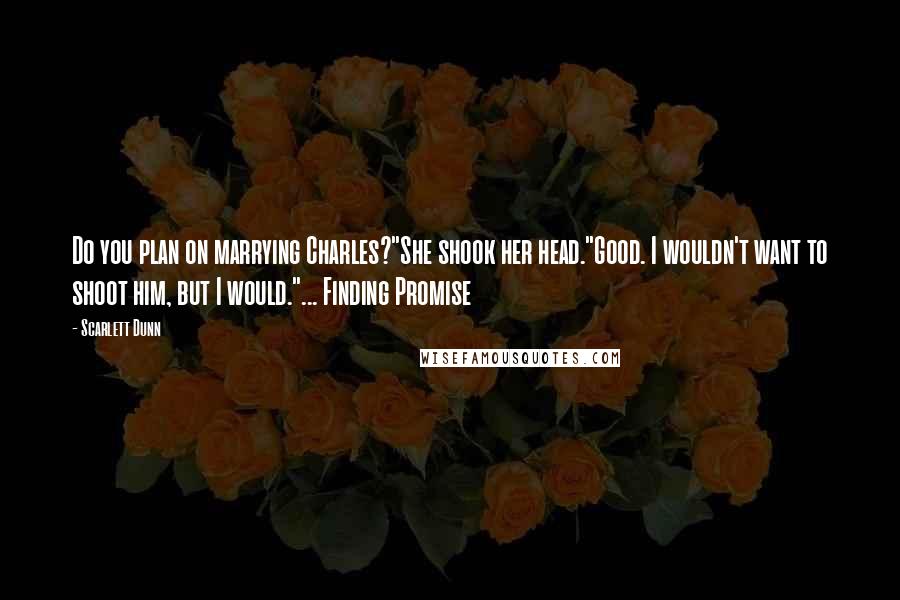 Scarlett Dunn Quotes: Do you plan on marrying Charles?"She shook her head."Good. I wouldn't want to shoot him, but I would."... Finding Promise