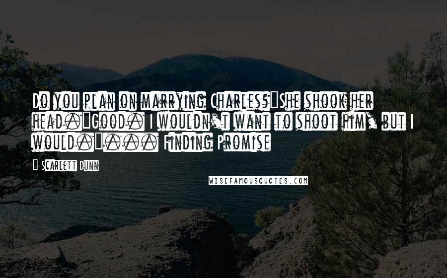 Scarlett Dunn Quotes: Do you plan on marrying Charles?"She shook her head."Good. I wouldn't want to shoot him, but I would."... Finding Promise