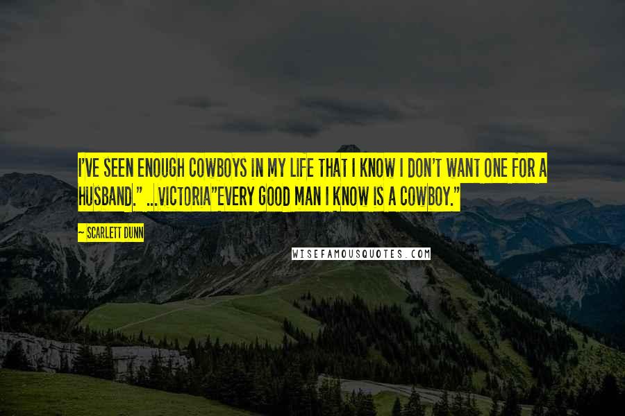 Scarlett Dunn Quotes: I've seen enough cowboys in my life that I know I don't want one for a husband." ...Victoria"Every good man I know is a cowboy."