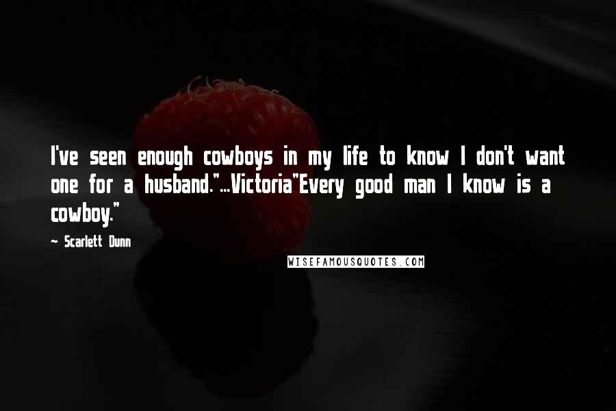 Scarlett Dunn Quotes: I've seen enough cowboys in my life to know I don't want one for a husband."...Victoria"Every good man I know is a cowboy."