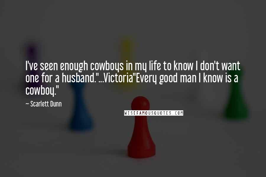 Scarlett Dunn Quotes: I've seen enough cowboys in my life to know I don't want one for a husband."...Victoria"Every good man I know is a cowboy."