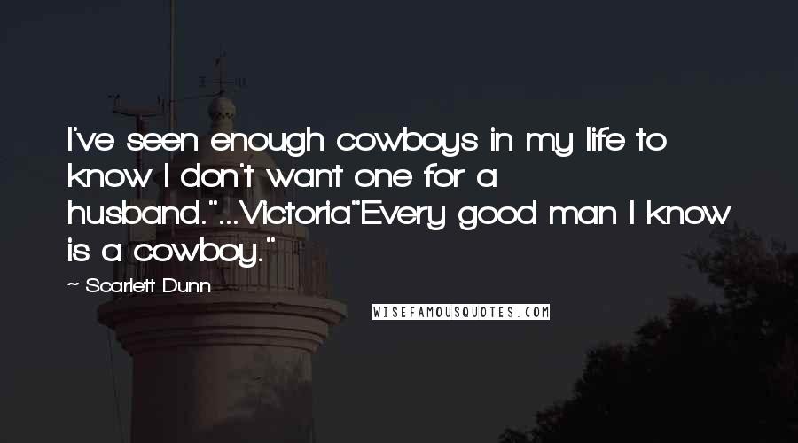 Scarlett Dunn Quotes: I've seen enough cowboys in my life to know I don't want one for a husband."...Victoria"Every good man I know is a cowboy."