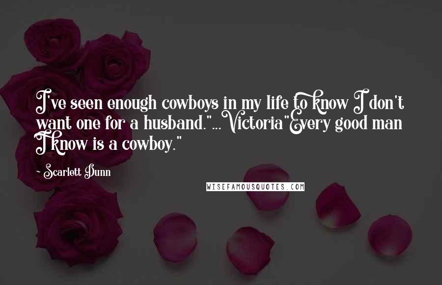 Scarlett Dunn Quotes: I've seen enough cowboys in my life to know I don't want one for a husband."...Victoria"Every good man I know is a cowboy."