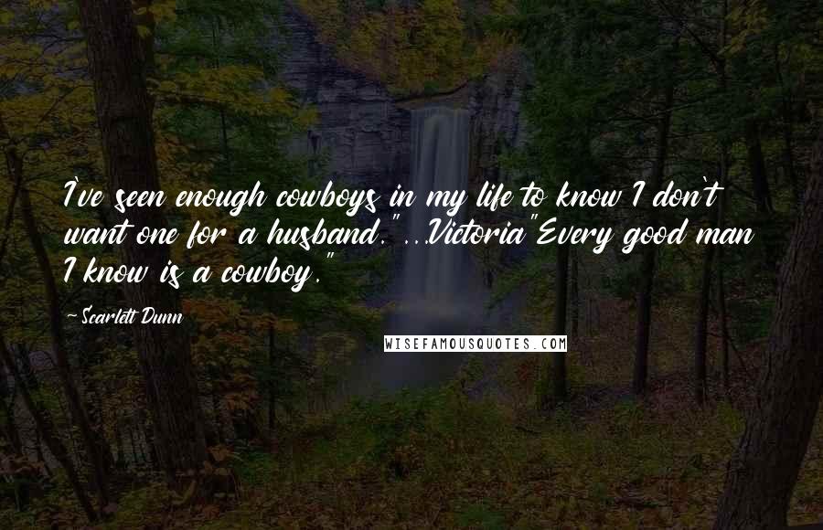 Scarlett Dunn Quotes: I've seen enough cowboys in my life to know I don't want one for a husband."...Victoria"Every good man I know is a cowboy."
