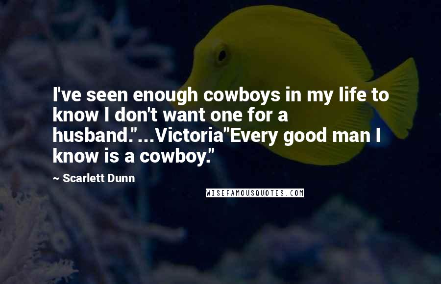 Scarlett Dunn Quotes: I've seen enough cowboys in my life to know I don't want one for a husband."...Victoria"Every good man I know is a cowboy."