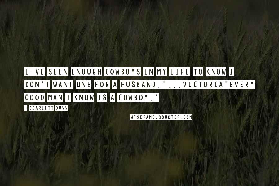 Scarlett Dunn Quotes: I've seen enough cowboys in my life to know I don't want one for a husband."...Victoria"Every good man I know is a cowboy."