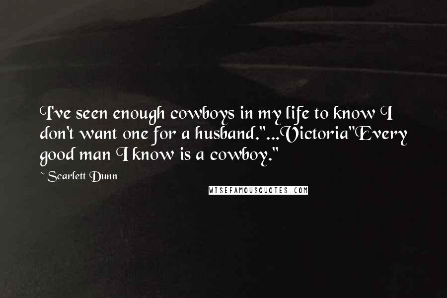 Scarlett Dunn Quotes: I've seen enough cowboys in my life to know I don't want one for a husband."...Victoria"Every good man I know is a cowboy."