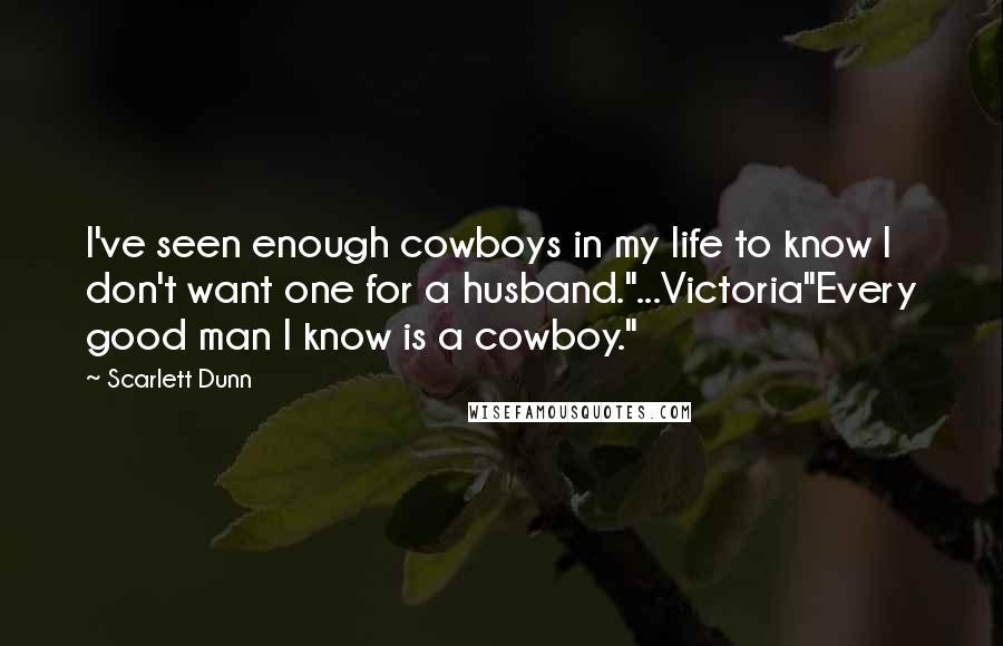 Scarlett Dunn Quotes: I've seen enough cowboys in my life to know I don't want one for a husband."...Victoria"Every good man I know is a cowboy."