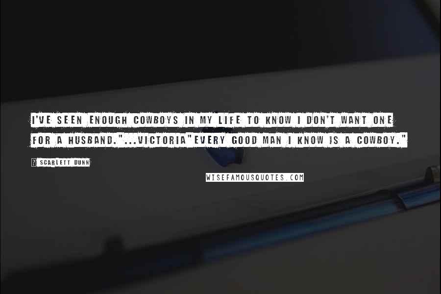 Scarlett Dunn Quotes: I've seen enough cowboys in my life to know I don't want one for a husband."...Victoria"Every good man I know is a cowboy."