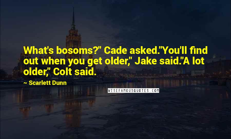 Scarlett Dunn Quotes: What's bosoms?" Cade asked."You'll find out when you get older," Jake said."A lot older," Colt said.