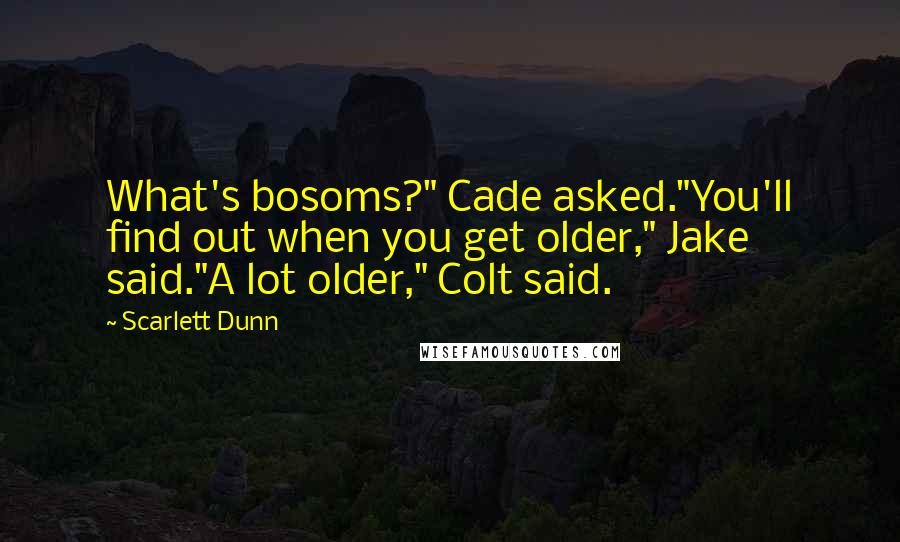 Scarlett Dunn Quotes: What's bosoms?" Cade asked."You'll find out when you get older," Jake said."A lot older," Colt said.