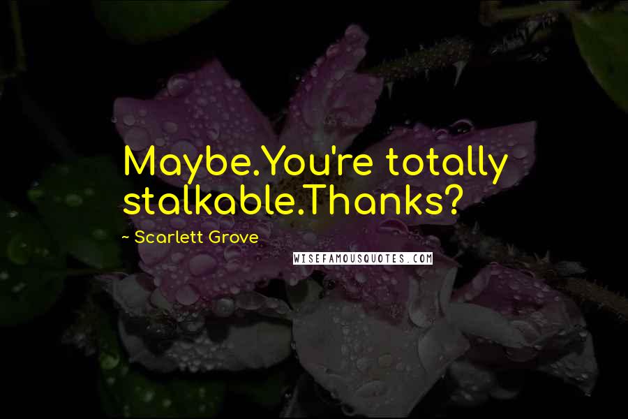 Scarlett Grove Quotes: Maybe.You're totally stalkable.Thanks?